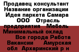 Продавец-консультант › Название организации ­ Идея паркета-Самара, ООО › Отрасль предприятия ­ Мебель › Минимальный оклад ­ 25 000 - Все города Работа » Вакансии   . Амурская обл.,Архаринский р-н